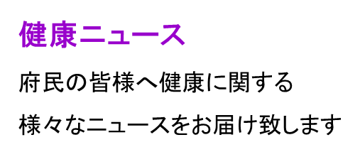 府民の皆様へ健康に関する様々なニュースをお届け致します