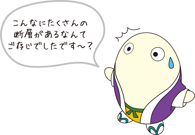 こんなにたくさんの断層があるなんてご存じでしたです〜?