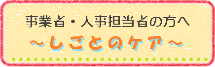 事業者・人事担当者の方へ　しごとのケア