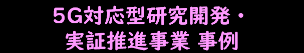 ファイブジー対応型研究開発・実証推進事業事例